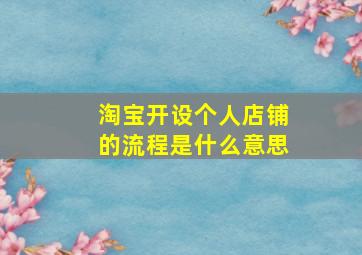 淘宝开设个人店铺的流程是什么意思