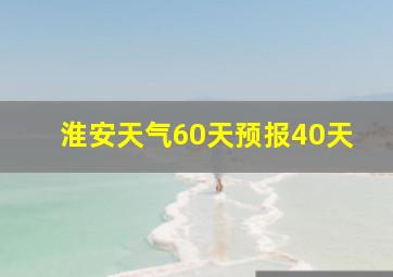 淮安天气60天预报40天