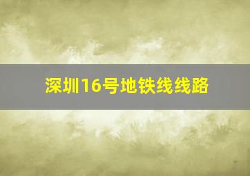 深圳16号地铁线线路