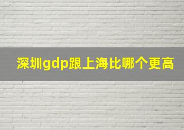 深圳gdp跟上海比哪个更高