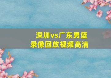 深圳vs广东男篮录像回放视频高清