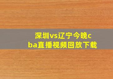 深圳vs辽宁今晚cba直播视频回放下载