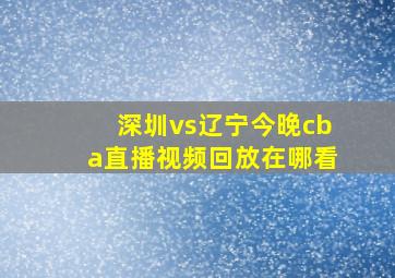 深圳vs辽宁今晚cba直播视频回放在哪看