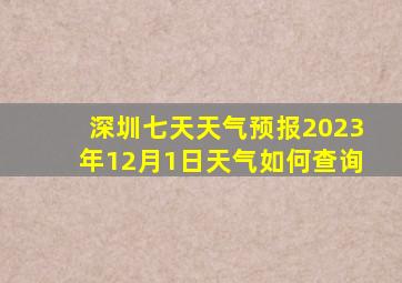 深圳七天天气预报2023年12月1日天气如何查询