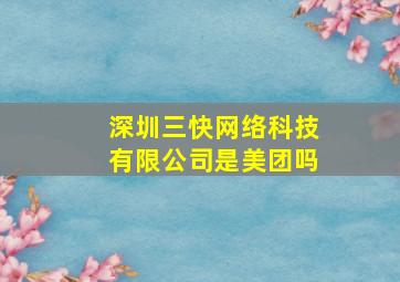 深圳三快网络科技有限公司是美团吗