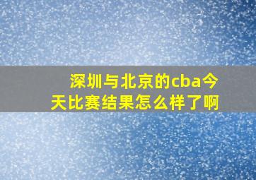 深圳与北京的cba今天比赛结果怎么样了啊