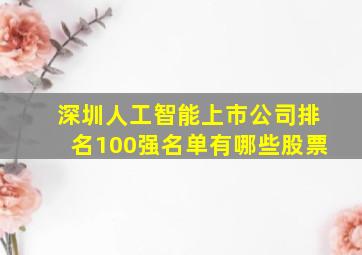 深圳人工智能上市公司排名100强名单有哪些股票