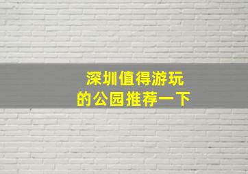 深圳值得游玩的公园推荐一下