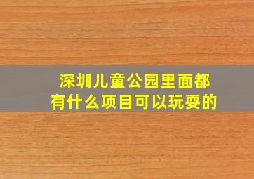 深圳儿童公园里面都有什么项目可以玩耍的