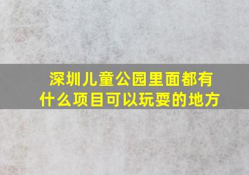 深圳儿童公园里面都有什么项目可以玩耍的地方