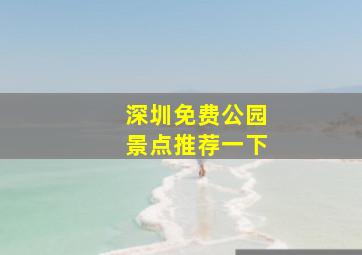 深圳免费公园景点推荐一下