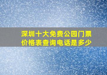 深圳十大免费公园门票价格表查询电话是多少