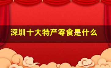 深圳十大特产零食是什么