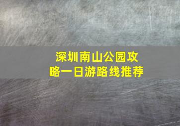 深圳南山公园攻略一日游路线推荐