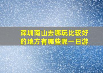 深圳南山去哪玩比较好的地方有哪些呢一日游