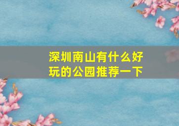 深圳南山有什么好玩的公园推荐一下