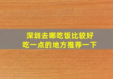 深圳去哪吃饭比较好吃一点的地方推荐一下