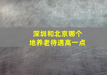 深圳和北京哪个地养老待遇高一点