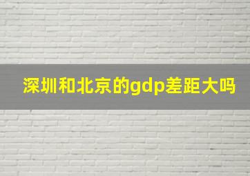 深圳和北京的gdp差距大吗