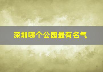 深圳哪个公园最有名气