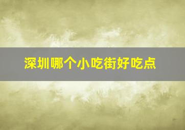 深圳哪个小吃街好吃点