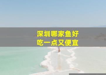 深圳哪家鱼好吃一点又便宜