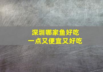 深圳哪家鱼好吃一点又便宜又好吃