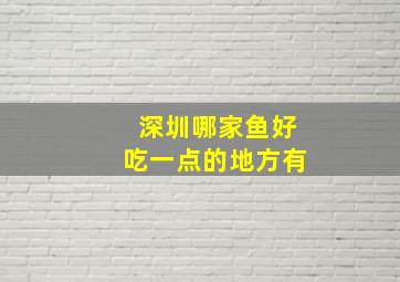 深圳哪家鱼好吃一点的地方有