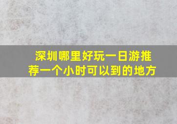 深圳哪里好玩一日游推荐一个小时可以到的地方