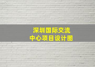 深圳国际交流中心项目设计图