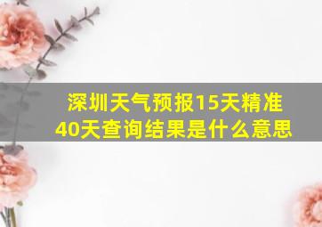 深圳天气预报15天精准40天查询结果是什么意思