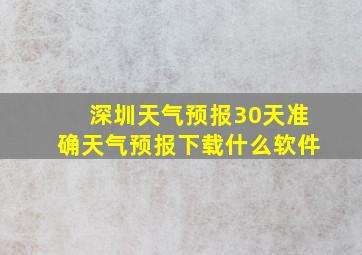 深圳天气预报30天准确天气预报下载什么软件