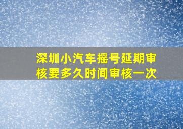 深圳小汽车摇号延期审核要多久时间审核一次