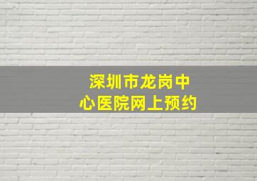 深圳市龙岗中心医院网上预约