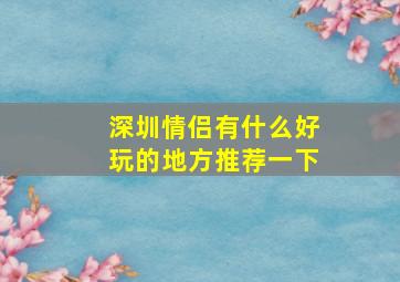 深圳情侣有什么好玩的地方推荐一下