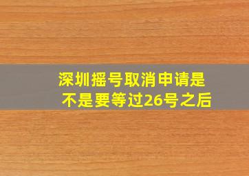 深圳摇号取消申请是不是要等过26号之后