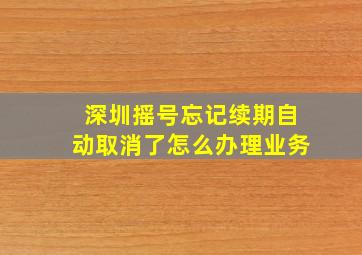 深圳摇号忘记续期自动取消了怎么办理业务