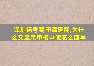 深圳摇号我申请延期,为什么又显示审核中呢怎么回事