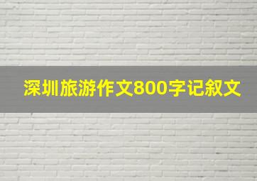 深圳旅游作文800字记叙文