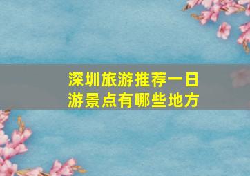 深圳旅游推荐一日游景点有哪些地方