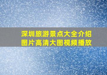 深圳旅游景点大全介绍图片高清大图视频播放