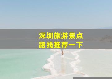 深圳旅游景点路线推荐一下