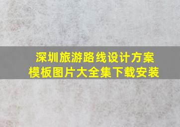 深圳旅游路线设计方案模板图片大全集下载安装