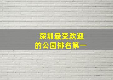 深圳最受欢迎的公园排名第一