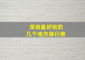 深圳最好玩的几个地方排行榜