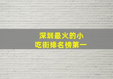 深圳最火的小吃街排名榜第一