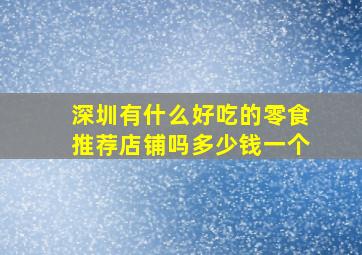 深圳有什么好吃的零食推荐店铺吗多少钱一个