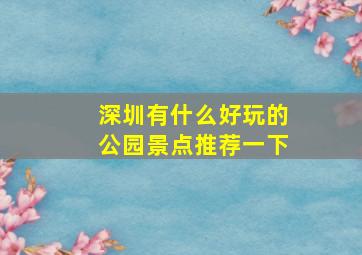 深圳有什么好玩的公园景点推荐一下