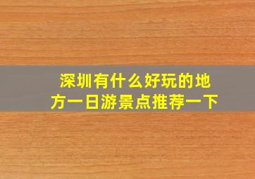 深圳有什么好玩的地方一日游景点推荐一下