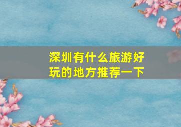 深圳有什么旅游好玩的地方推荐一下